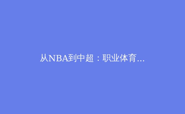 从NBA到中超：职业体育联盟的商业模式变革与未来挑战