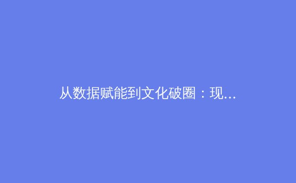 从数据赋能到文化破圈：现代体育竞技背后的科技革命与人文思考