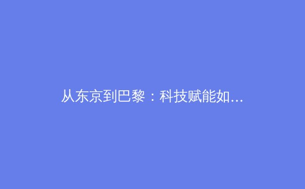 从东京到巴黎：科技赋能如何重塑现代体育竞技格局 - 2